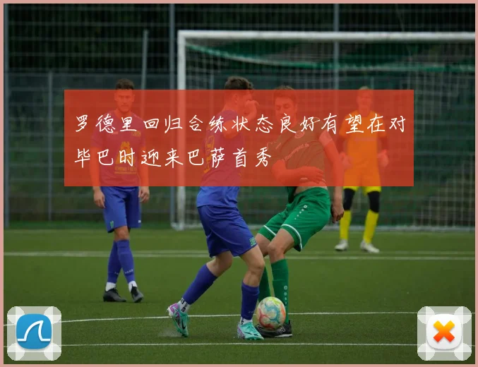 罗德里回归合练状态良好有望在对毕巴时迎来巴萨首秀
