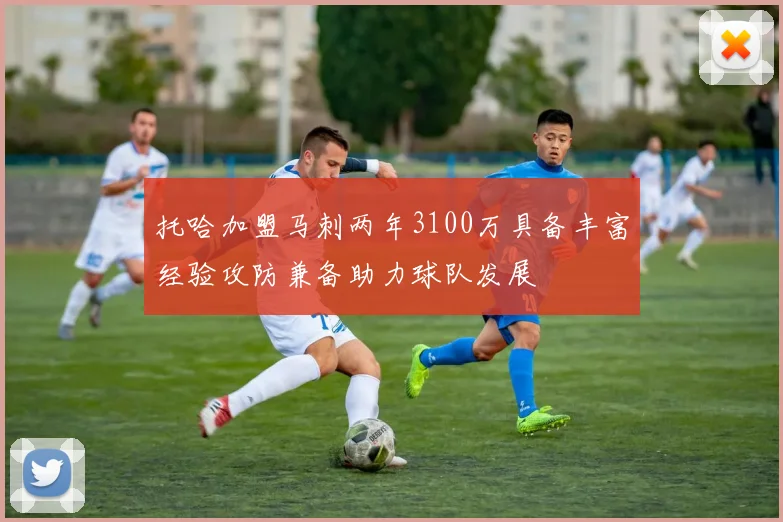 托哈加盟马刺两年3100万具备丰富经验攻防兼备助力球队发展